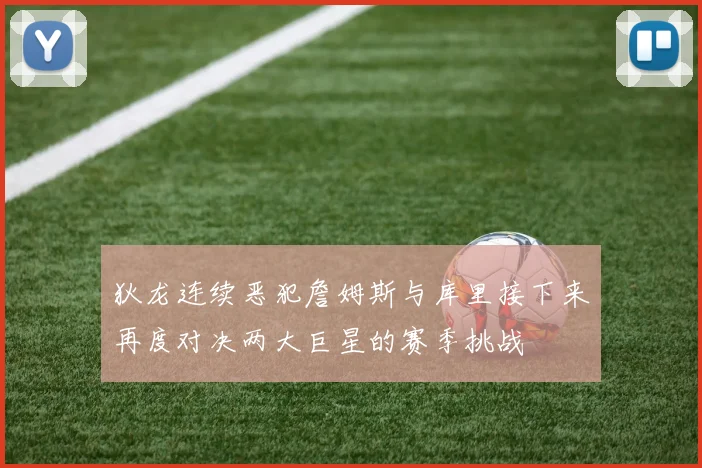 狄龙连续恶犯詹姆斯与库里接下来再度对决两大巨星的赛季挑战