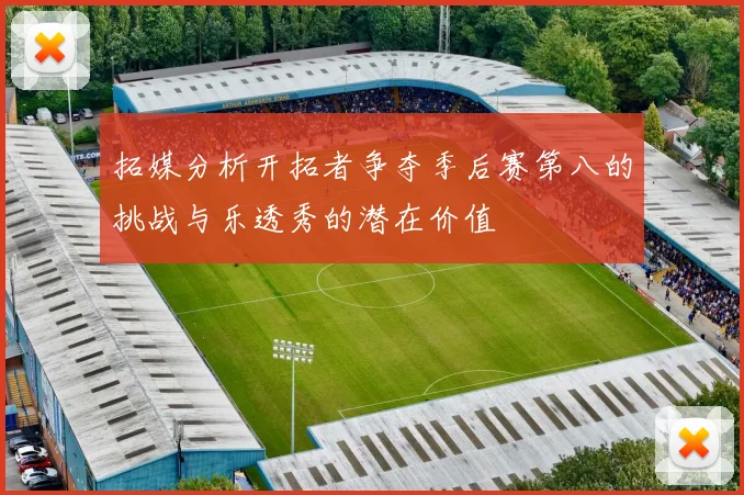 拓媒分析开拓者争夺季后赛第八的挑战与乐透秀的潜在价值