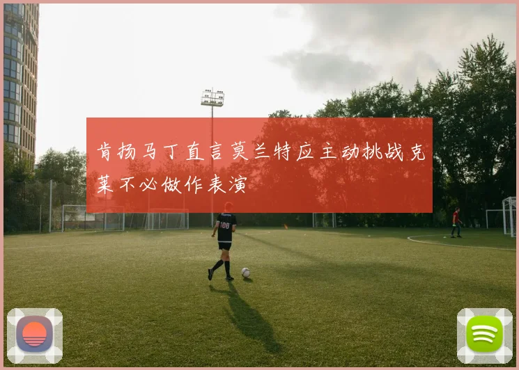 肯扬马丁直言莫兰特应主动挑战克莱不必做作表演