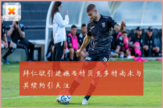 拜仁欲引进施洛特贝克多特尚未与其续约引关注