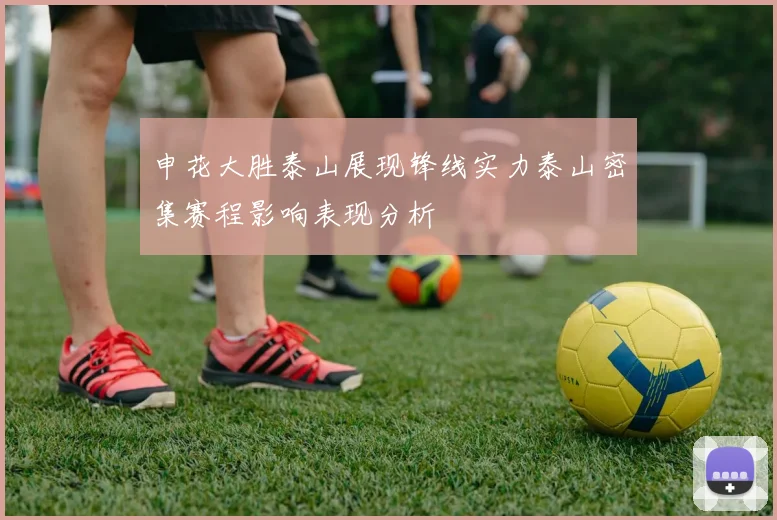 申花大胜泰山展现锋线实力泰山密集赛程影响表现分析