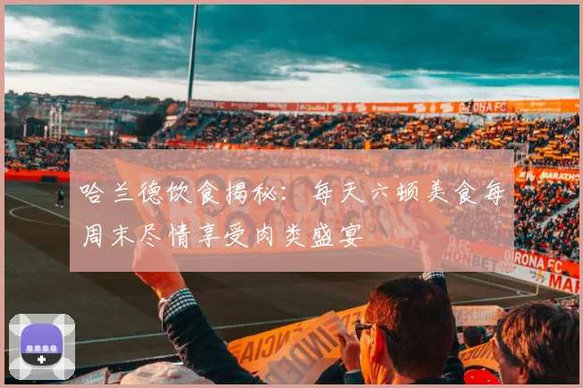 哈兰德饮食揭秘：每天六顿美食每周末尽情享受肉类盛宴