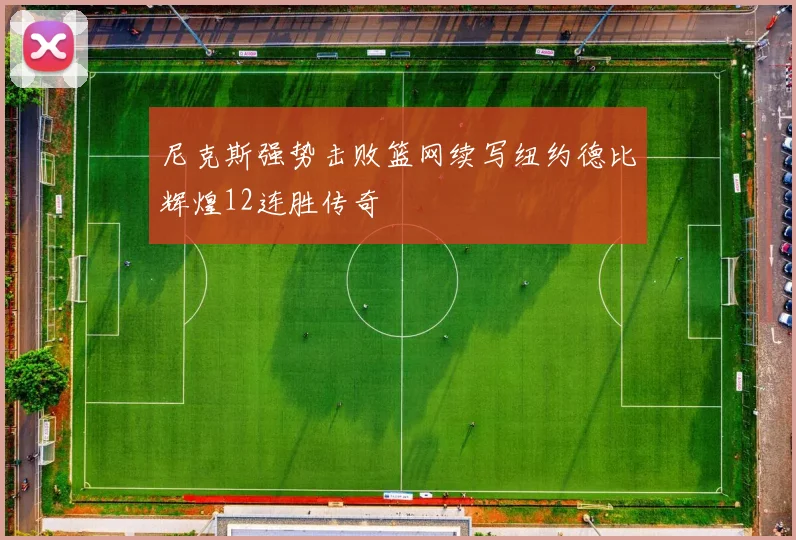 尼克斯强势击败篮网续写纽约德比辉煌12连胜传奇