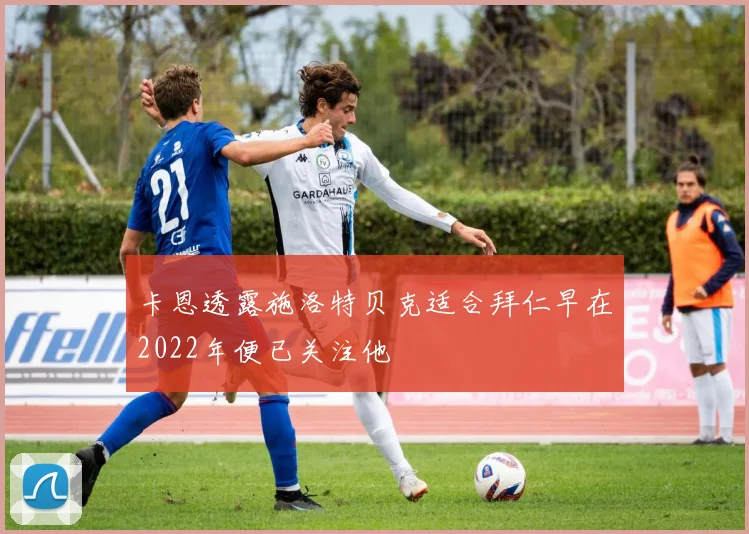 卡恩透露施洛特贝克适合拜仁早在2022年便已关注他