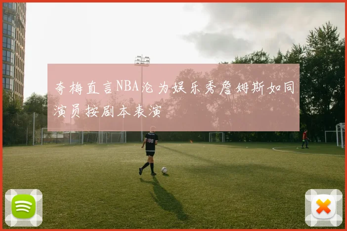 夸梅直言NBA沦为娱乐秀詹姆斯如同演员按剧本表演