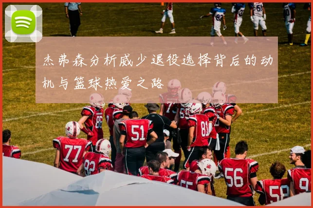 杰弗森分析威少退役选择背后的动机与篮球热爱之路