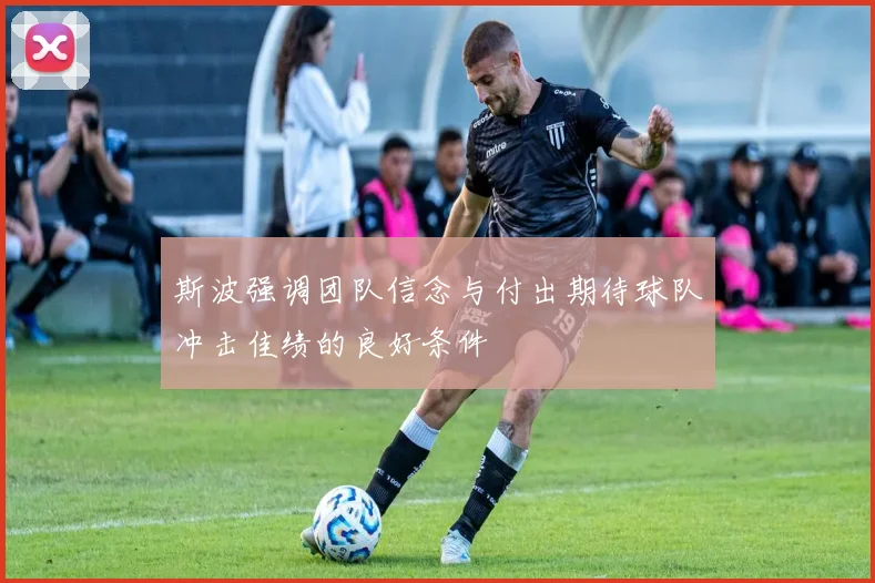 斯波强调团队信念与付出期待球队冲击佳绩的良好条件