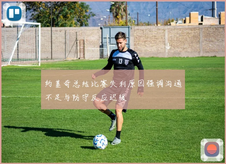 约基奇总结比赛失利原因强调沟通不足与防守反应迟缓