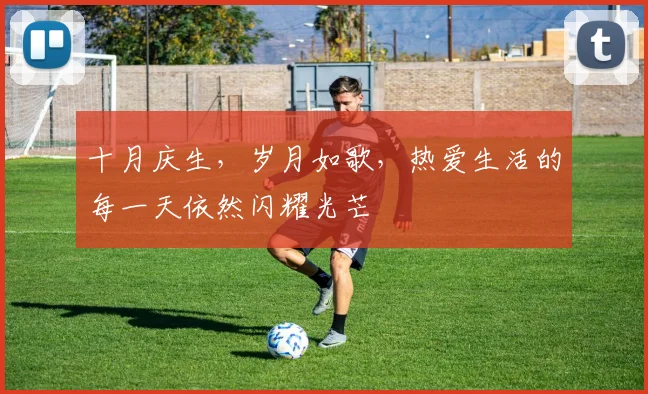 十月庆生，岁月如歌，热爱生活的每一天依然闪耀光芒