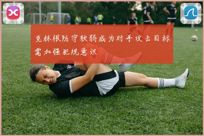 克林根防守软弱成为对手攻击目标需加强犯规意识