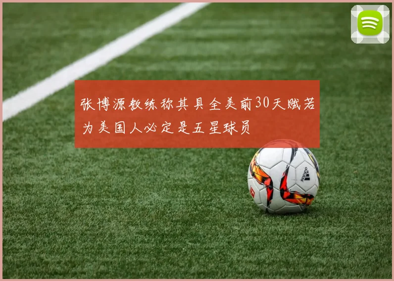 张博源教练称其具全美前30天赋若为美国人必定是五星球员