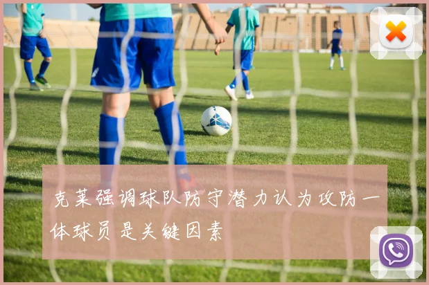 克莱强调球队防守潜力认为攻防一体球员是关键因素